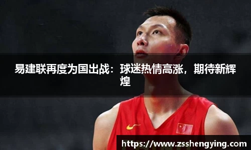 易建联再度为国出战：球迷热情高涨，期待新辉煌